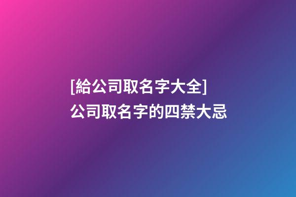[給公司取名字大全]公司取名字的四禁大忌